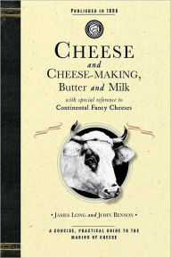 Title: Cheese and Cheese-Making: Butter and Milk, With Special Reference to Continental Fancy Cheeses, Author: John Benson