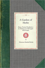 Title: Garden of Herbs: Being a Practical Handbook to the Making of an Old English Herb Garden; Together With Numerous Receipts From Contemporary Authorities, Author: Eleanour Sinclair Rohde