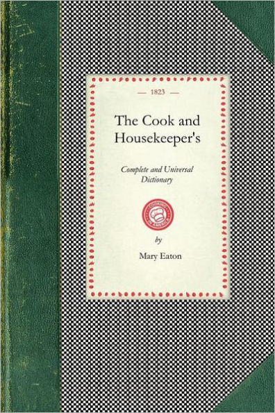 Cook and Housekeeper's Dictionary: Including A System of Modern Cookery, In All Its Various Branches, Adapted To the Use Of Private Families : Also a Variety Of Original and Valuable Information Relative to Baking, Brewing, Carving, Cleaning, Collaring, C