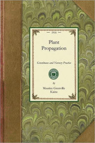 Title: Plant Propagation: Greenhouse and Nursery Practice, Author: Maurice Grenville Kains