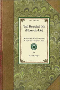 Title: Tall Bearded Iris (Fleur-de-Lis): What, When, Where, and How to Plant and Subsequent Plant, Author: Walter Stager