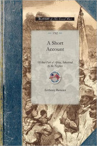Title: Short Account of That Part of Africa: With Respect to the Fertility of the Country; The Good Disposition of Many of the Natives, and the Manner by Which the Slave Trade Is Carried Onwith Respect to the Fertility of the Country; The Good Disposition of Man, Author: Anthony Benezet