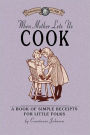 When Mother Lets Us Cook: A Book of Simple Receipts for Little Folks, with Important Cooking Rules in Rhyme, Together with Handy Lists of the Materials and Utensils Needed for the Preparation of Each Dish