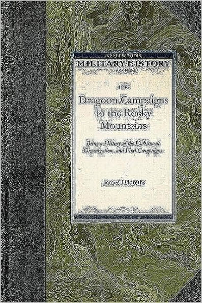 Dragoon Campaigns to the Rocky Mountains: Being a History of the Enlistment, Organization, and First Campaigns of the Regiment of United States Dragoons