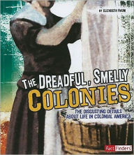 Title: The Dreadful, Smelly Colonies: The Disgusting Details About Life in Colonial America, Author: Elizabeth Raum