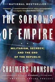 Title: The Sorrows of Empire: Militarism, Secrecy, and the End of the Republic, Author: Chalmers Johnson