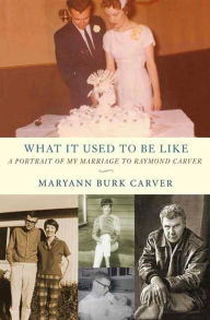 Title: What It Used to Be Like: A Portrait of My Marriage to Raymond Carver, Author: Maryann Burk Carver
