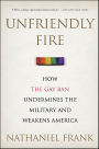 Unfriendly Fire: How the Gay Ban Undermines the Military and Weakens America