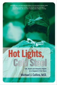 Title: Hot Lights, Cold Steel: Life, Death and Sleepless Nights in a Surgeon's First Years, Author: Michael J. Collins