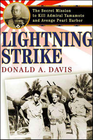 Title: Lightning Strike: The Secret Mission to Kill Admiral Yamamoto and Avenge Pearl Harbor, Author: Donald A. Davis