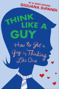 Title: Think Like a Guy: How to Get a Guy by Thinking Like One, Author: Giuliana DePandi