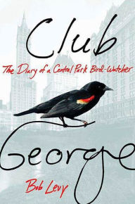 Title: Club George: The Diary of a Central Park Bird-Watcher, Author: Bob Levy