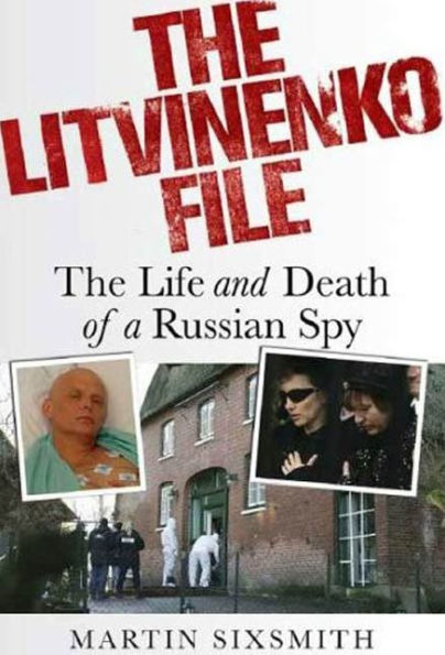 The Litvinenko File: The Life and Death of a Russian Spy