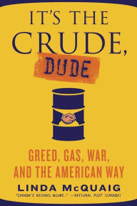 Title: It's the Crude, Dude: Greed, Gas, War, and the American Way, Author: Linda Mcquaig
