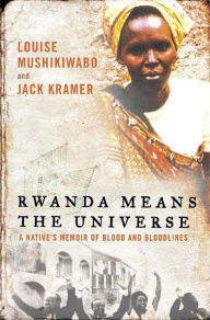 Title: Rwanda Means the Universe: A Native's Memoir of Blood and Bloodlines, Author: Louise Mushikiwabo
