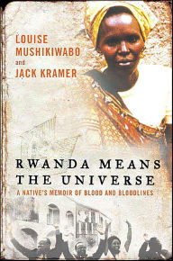 Title: Rwanda Means the Universe: A Native's Memoir of Blood and Bloodlines, Author: Louise Mushikiwabo