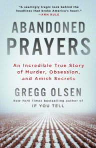 Title: Abandoned Prayers: An Incredible True Story of Murder, Obsession, and Amish Secrets, Author: Gregg Olsen