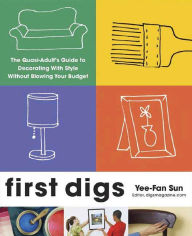 Title: First Digs: The Quasi-Adult's Guide to Decorating with Style---Without Blowing Your Budget, Author: Yee-Fan Sun