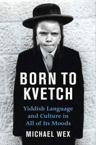 Title: Born to Kvetch: Yiddish Language and Culture in All Its Moods, Author: Michael Wex