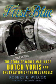 Title: First Blue: The Story of World War II Ace Butch Voris and the Creation of the Blue Angels, Author: Robert K. Wilcox