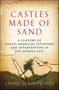Title: Castles Made of Sand: A Century of Anglo-American Espionage and Intervention in the Middle East, Author: Andre Gerolymatos