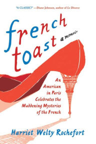 Title: French Toast: An American in Paris Celebrates the Maddening Mysteries of the French, Author: Harriet Welty Rochefort