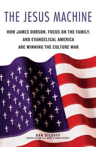 Title: The Jesus Machine: How James Dobson, Focus on the Family, and Evangelical America Are Winning the Culture War, Author: Dan Gilgoff