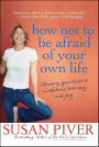 How Not to Be Afraid of Your Own Life: Opening Your Heart to Confidence, Intimacy, and Joy