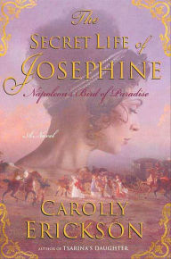 Title: The Secret Life of Josephine: Napoleon's Bird of Paradise, A Novel, Author: Carolly Erickson