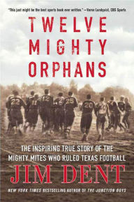 Title: Twelve Mighty Orphans: The Inspiring True Story of the Mighty Mites Who Ruled Texas Football, Author: Jim Dent