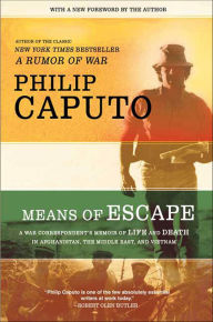Title: Means of Escape: A War Correspondent's Memoir of Life and Death in Afghanistan, the Middle East, and Vietnam, Author: Philip Caputo