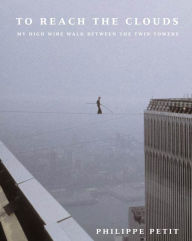 Title: To Reach the Clouds: My High Wire Walk Between the Twin Towers, Author: Philippe Petit