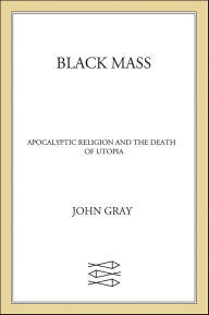 Title: Black Mass: Apocalyptic Religion and the Death of Utopia, Author: John Gray