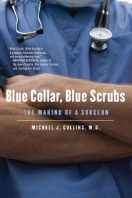Title: Blue Collar, Blue Scrubs: The Making of a Surgeon, Author: Michael J. Collins