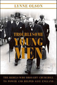 Title: Troublesome Young Men: The Rebels Who Brought Churchill to Power and Helped Save England, Author: Lynne Olson