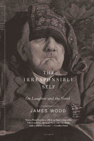 Title: The Irresponsible Self: On Laughter and the Novel, Author: James Wood