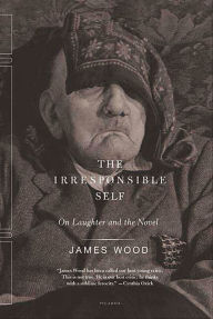 Title: The Irresponsible Self: On Laughter and the Novel, Author: James Wood