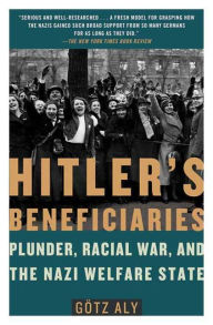 Title: Hitler's Beneficiaries: Plunder, Racial War, and the Nazi Welfare State, Author: Götz Aly