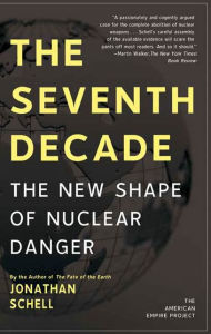Title: The Seventh Decade: The New Shape of Nuclear Danger, Author: Jonathan Schell