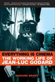 Title: Everything Is Cinema: The Working Life of Jean-Luc Godard, Author: Richard Brody