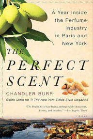 Title: The Perfect Scent: A Year Inside the Perfume Industry in Paris and New York, Author: Chandler Burr