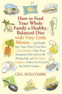 How to Feed Your Whole Family a Healthy, Balanced Diet: with Very Little Money and Hardly Any Time, Even if You Have a Tiny Kitchen, Only Three Saucepans (One with an Ill-Fitting Lid), and No Fancy Gadgets---Unless You Count the Garlic Crusher