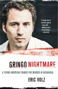 Title: Gringo Nightmare: A Young American Framed for Murder in Nicaragua, Author: Eric Volz