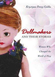 Title: Dollmakers and Their Stories: Women Who Changed the World of Play, Author: Krystyna Poray Goddu
