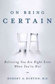 Title: On Being Certain: Believing You Are Right Even When You're Not, Author: Robert A. Burton M.D.