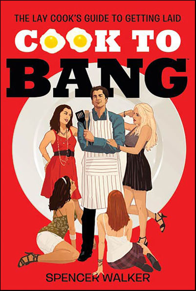 Cook to Bang: The Lay Cook's Guide to Getting Laid