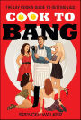 Cook to Bang: The Lay Cook's Guide to Getting Laid