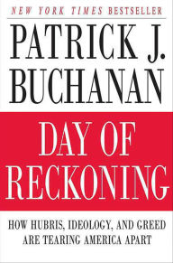 Title: Day of Reckoning: How Hubris, Ideology, and Greed are Tearing America Apart, Author: Patrick J. Buchanan