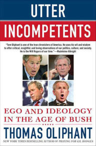 Title: Utter Incompetents: Ego and Ideology in the Age of Bush, Author: Thomas Oliphant
