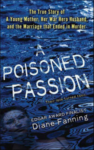Title: A Poisoned Passion: The True Story of A Young Mother, Her War Hero Husband, and the Marriage that Ended in Murder, Author: Diane Fanning